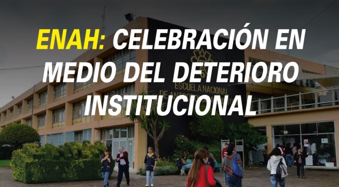 ENAH: Celebración en medio del deterioro Institucional