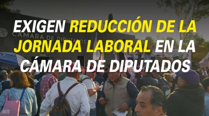 EXIGEN REDUCCIÓN DE LA JORNADA LABORAL EN LA CÁMARA DE DIPUTADOS